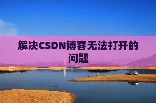 解决CSDN博客无法打开的问题